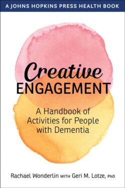 Creative Engagement: A Handbook Of Activities For People With Dementia By Rachael Wonderlin And Geri M. Lotze cover